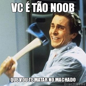 VC � T�O NOOB QUE VOU TE MATAR NO MACHADO