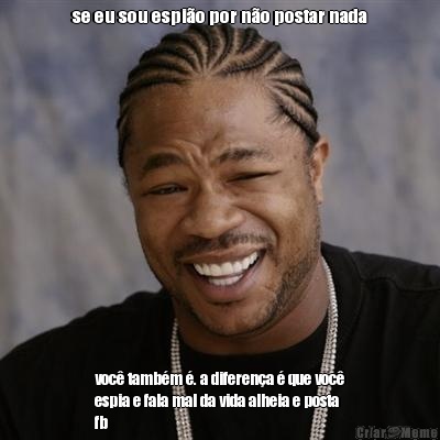 se eu sou espi�o por n�o postar nada voc� tamb�m �. a diferen�a � que voc�
espia e fala mal da vida alheia e posta
fb