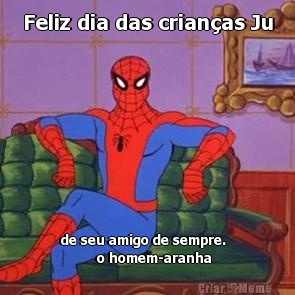 Feliz dia das crian�as Ju de seu amigo de sempre.  
         o homem-aranha