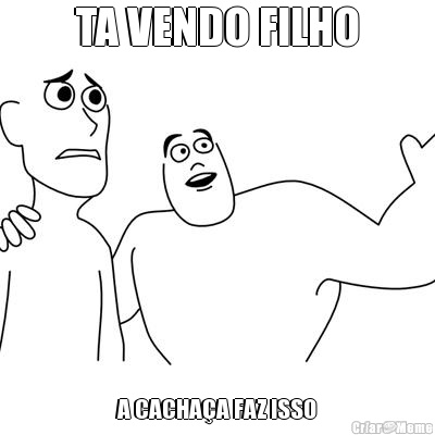 TA VENDO FILHO A CACHA�A FAZ ISSO