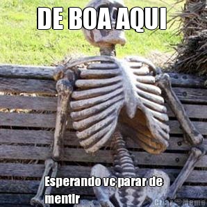 DE BOA AQUI  Esperando vc parar de
mentir