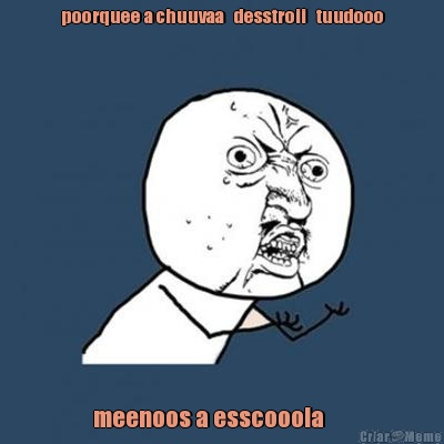 poorquee a chuuvaa   desstroii   tuudooo meenoos a esscooola      