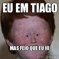 EU EM TIAGO MAS FEIO QUE EU !!!