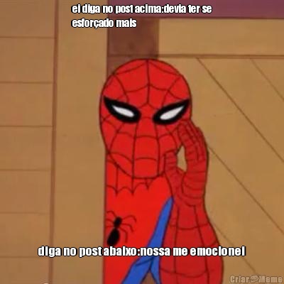 ei diga no post acima:devia ter se
esfor�ado mais diga no post abaixo:nossa me emocionei