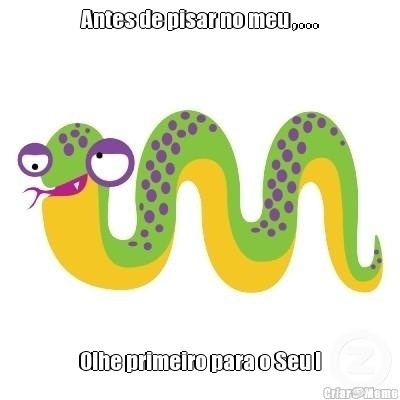 Antes de pisar no meu , . . . Olhe primeiro para o Seu !