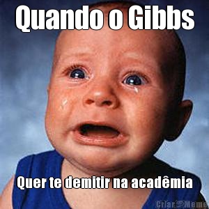 Quando o Gibbs Quer te demitir na acad�mia