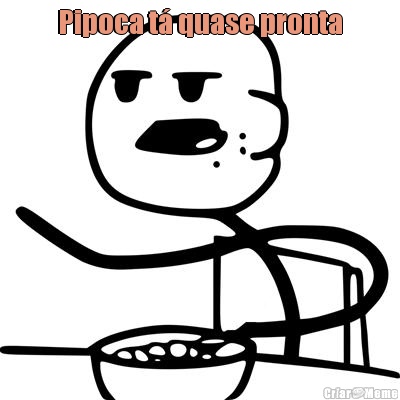 Pipoca t� quase pronta 