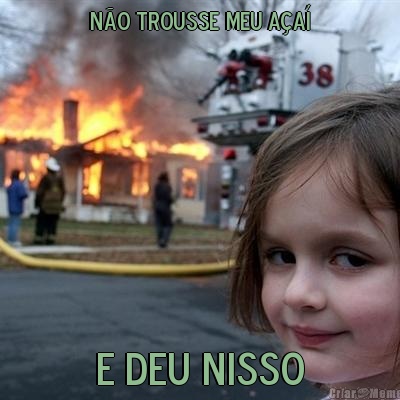 N�o trousse meu A�a� E deu nisso