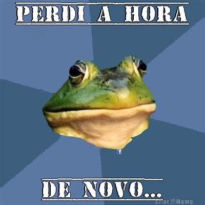 Perdi a hora de novo...