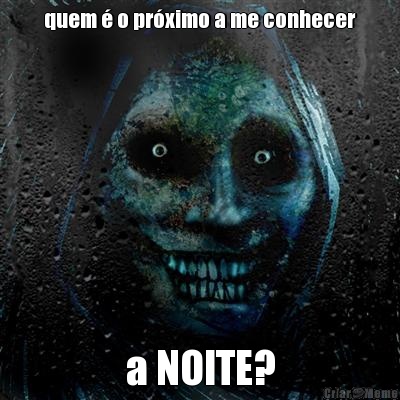 quem � o pr�ximo a me conhecer a NOITE?