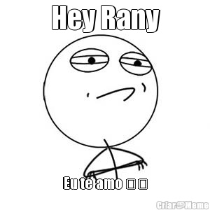 Hey Rany Eu te amo ♡♡