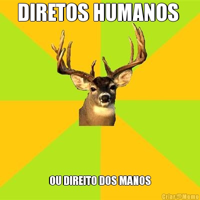 DIRETOS HUMANOS  OU DIREITO DOS MANOS