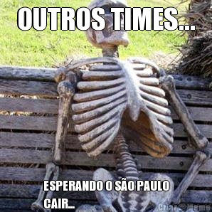 OUTROS TIMES... ESPERANDO O S�O PAULO
CAIR...