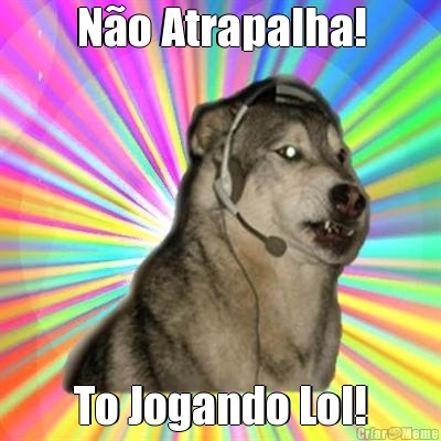 N�o Atrapalha! To Jogando Lol!