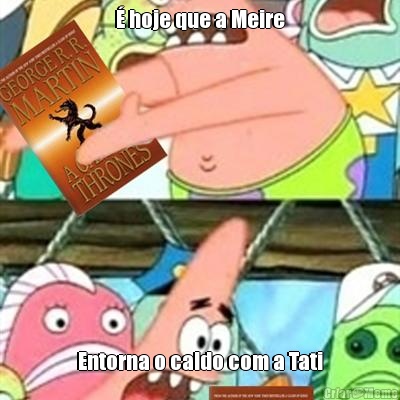 � hoje que a Meire Entorna o caldo com a Tati