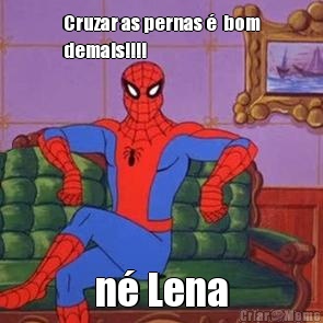 Cruzar as pernas �  bom
demais!!!! n� Lena