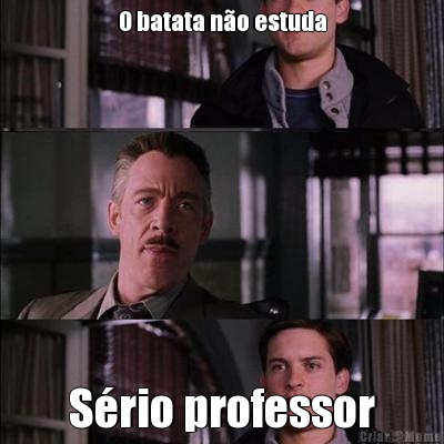 O batata n�o estuda S�rio professor