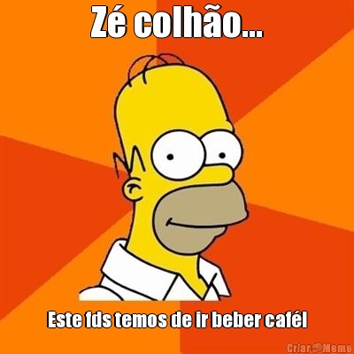 Z� colh�o... Este fds temos de ir beber caf�!