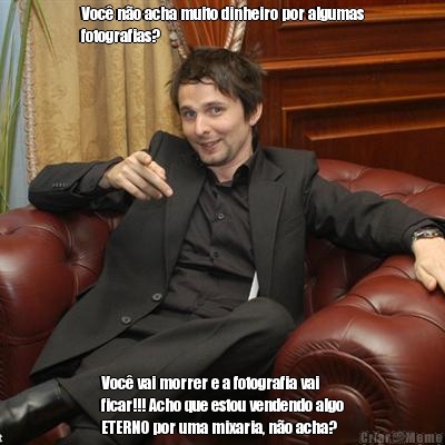 Voc� n�o acha muito dinheiro por algumas
fotografias?  Voc� vai morrer e a fotografia vai
ficar!!! Acho que estou vendendo algo
ETERNO por uma mixaria, n�o acha? 