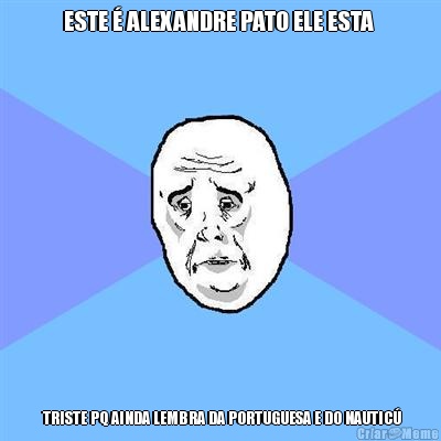 ESTE � ALEXANDRE PATO ELE ESTA   TRISTE PQ AINDA LEMBRA DA PORTUGUESA E DO NAUTIC�