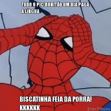 TODO O PIC BONIT�O UM DIA PAGA
A L�NGUA BISCATINHA FEIA DA PORRA!
KKKKKK