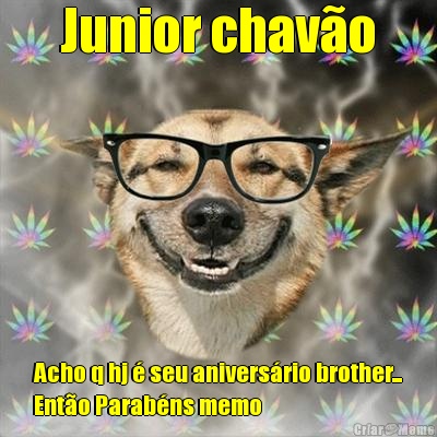 Junior chav�o Acho q hj � seu anivers�rio brother...
Ent�o Parab�ns memo