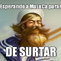Esperando a MaLuCa parar DE SURTAR