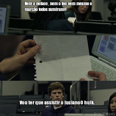 Nem o nelson , nem o l�o nem mesmo o
marc�o todos sumiram!! Vou ter que assistir o lucianoO hulk. 