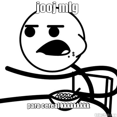 jooj mlg  para cereal kkkkkkkkk