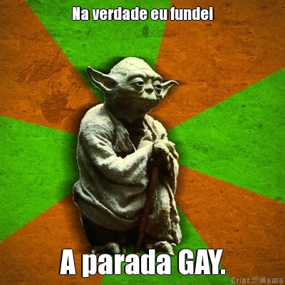 Na verdade eu fundei A parada GAY.