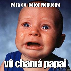 P�ra de  bater, Nogueira v� cham� papai