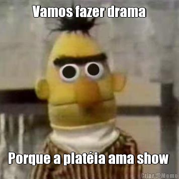 Vamos fazer drama Porque a plat�ia ama show 
