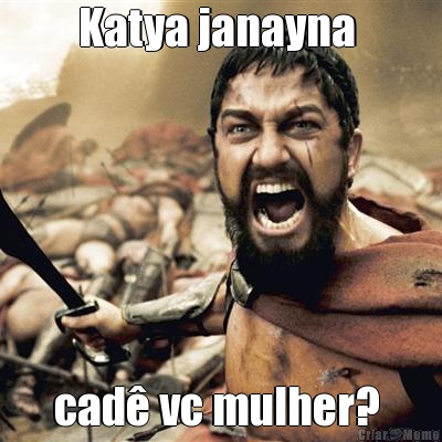 Katya janayna  cad� vc mulher? 