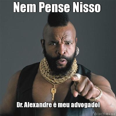 Nem Pense Nisso  Dr. Alexandre � meu advogado!