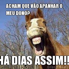 ACHAM QUE V�O APANHAR O
MEU DONO? H� DIAS ASSIM!!!