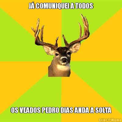 J� COMUNIQUEI A TODOS OS VEADOS PEDRO DIAS ANDA A SOLTA