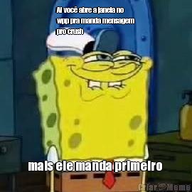 Ai voc� abre a janela no
wpp pra manda mensagem
pro crush mais ele manda primeiro 