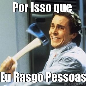 Por Isso que  Eu Rasgo Pessoas