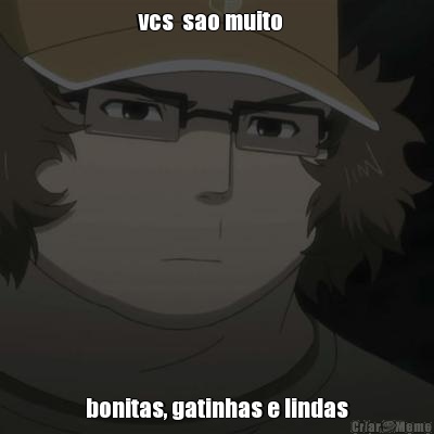 vcs  sao muito    bonitas, gatinhas e lindas