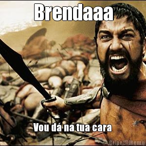 Brendaaa Vou d� na tua cara