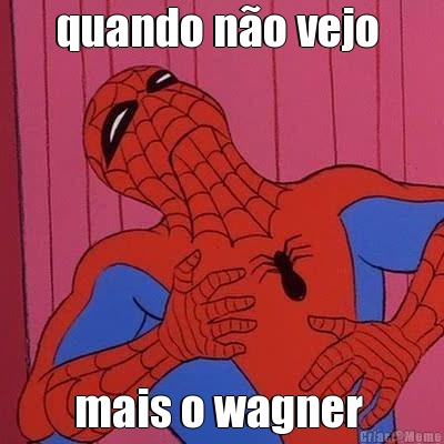 quando n�o vejo  mais o wagner 