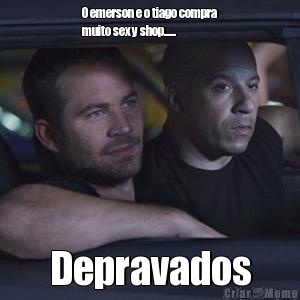 O emerson e o tiago compra
muito sexy shop......  Depravados