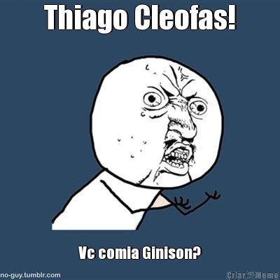 Thiago Cleofas! Vc comia Ginison?