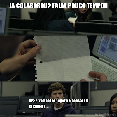 J� COLABOROU? FALTA POUCO TEMPO!! OPS!. Vou correr agora e acessar O
KICKANTE