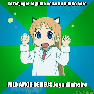 Se for jogar alguma coisa na minha cara PELO AMOR DE DEUS Joga dinheiro