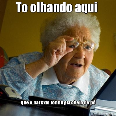 To olhando aqui  Que o nariz do Johnny ta cheio de p�