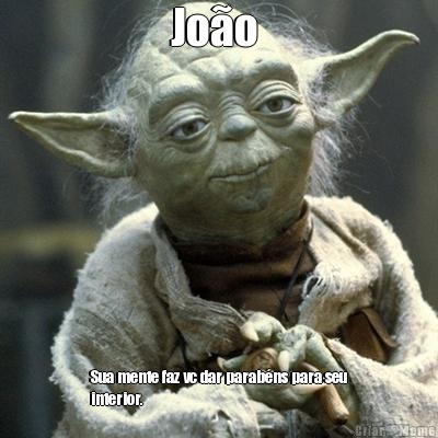 Jo�o  Sua mente faz vc dar parab�ns para seu
interior. 
