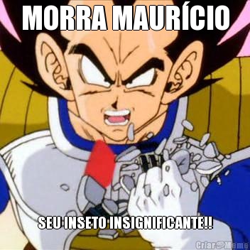 MORRA MAUR�CIO SEU INSETO INSIGNIFICANTE!!