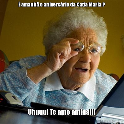 � amanh� o anivers�rio da Catia Maria ?  Uhuuu! Te amo amiga!!! 
