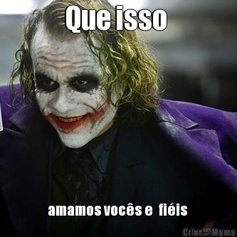 Que isso  amamos voc�s e  fi�is 